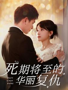 死期将至的华丽复仇（100集）火爆短剧来袭