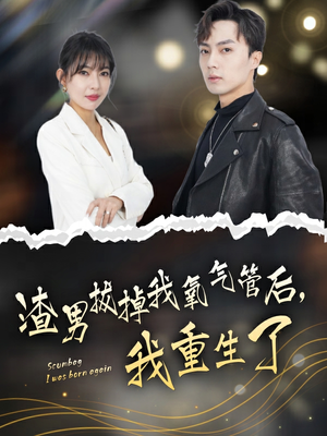 渣男拔掉我氧气管后，我重生了（90集）短剧热门合集