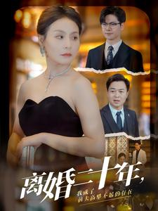 离婚二十年，我成了前夫高攀不起的存在（86集）爆款热门短剧