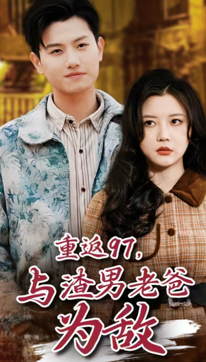 重返97，成为渣男老爸死对头（重返97，与渣男老爸为敌）番茄短剧免费看