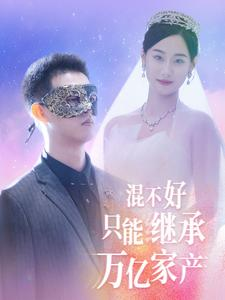 混不好只能继承万亿家产（98集）热门爆款短剧