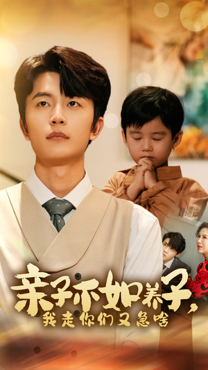 亲子不如养子，我走你们又急啥（52集）短剧有好货推荐