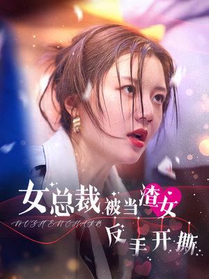 女总裁被当渣女反手开撕（30集）好看短剧又来了