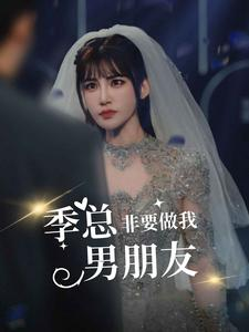 季总非要做我男朋友（80集）我真的爱了