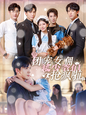 团宠女佣被少爷们抢疯啦（74集）流畅播放免费看
