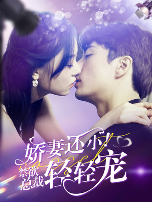 娇妻还小！禁欲总裁轻轻宠（77集）最新火爆短剧