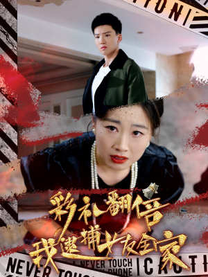 彩礼翻倍我逮捕女友全家（65集）我真的爱了