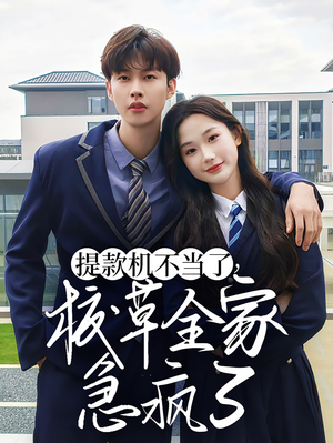 提款机不当了校草全家急疯了（67集）热播短剧全集看