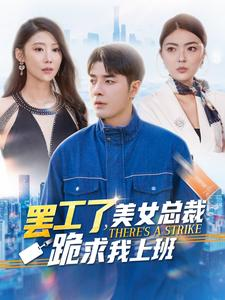罢工了，美女总裁跪求我上班（102集）火爆热门短剧
