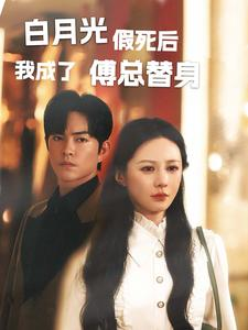 白月光假死后我成了傅总替身（60集）口碑爆棚免费看