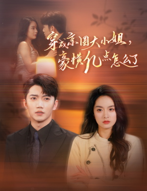 穿成京圈大小姐，豪横亿点怎么了（60集）短剧演员排行榜