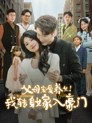 父母宠爱养女！我转身嫁入豪门（50集）短剧全集抢先看