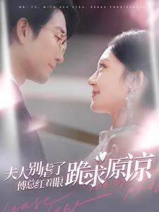 夫人别虐了傅总红着眼跪求原谅（100集）热播短剧全集看