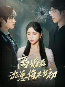 离婚后沈总悔不当初（98集）热播短剧重燃