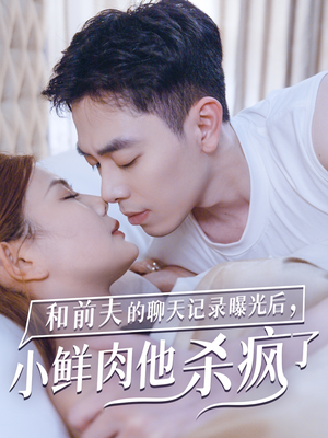 和前夫的聊天记录曝光后，小鲜肉他杀疯了（35集）最火爆短剧