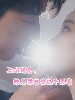 上班摸鱼，被总裁老公抓个正着（60集）剧好看短剧推荐