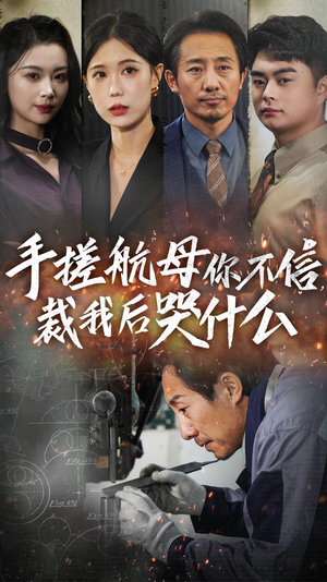 手搓航母你不信裁我后哭什么（61集）红果免费短剧