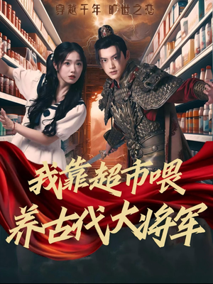 我靠超市喂养古代大将军（72集）这短剧太好看了