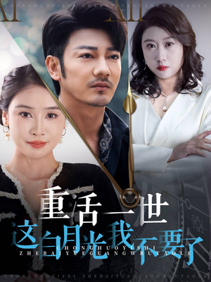 重活一世这白月光我不要了（28集）红果免费短剧