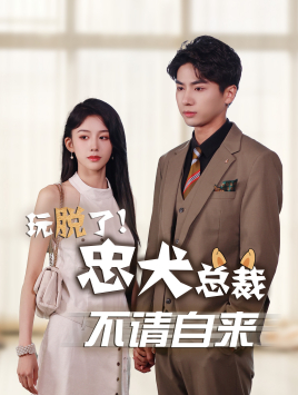 玩脱了忠犬总裁不请自来（79集）火爆短剧来袭