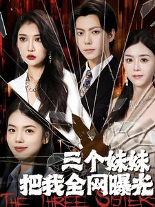 三个妹妹把我全网曝光（100集）全网短剧抢先看
