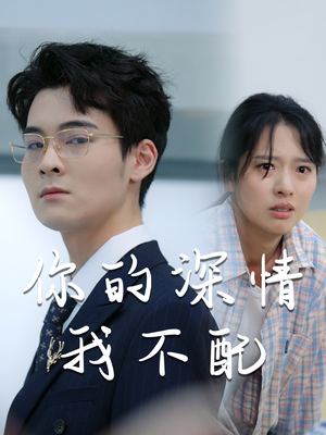 你的深情我不配（68集）免费看全网短剧
