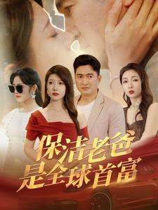 保洁老爸是全球首富（100集）爆款短剧一起追