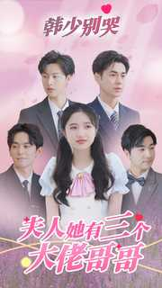 韩少别哭，夫人她有三个大佬哥哥（83集）热门短剧免费看