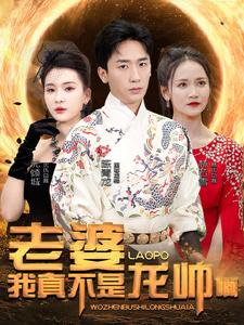 老婆我真不是龙帅啊（95集）最新上映的短剧