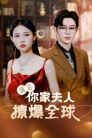 戚总，你家夫人撩爆全球（96集）最新短剧推荐