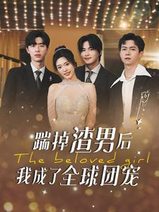 踹掉渣男后我成了全球团宠（90集）短剧太好看了