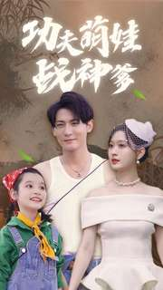 功夫萌娃战神爹（100集）好看又上头短剧