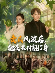 卖瓜风波后，他在农村翻了身（100集）甜宠短剧追到爽