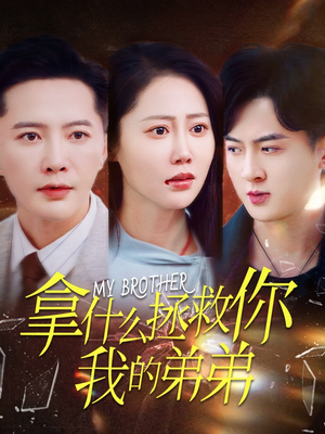 拿什么拯救你我的弟弟（64集）最新短剧推荐