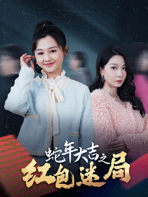 蛇年大吉之红包迷局（52集）精彩好看短剧