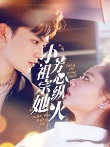 小祖宗她芳心纵火（61集）最新热剧免费看