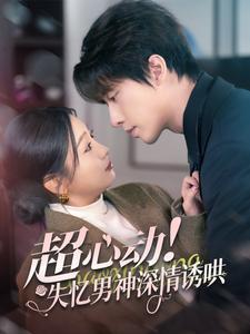 超心动失忆男神深情诱哄（72集）独家短剧免费看