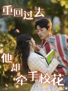 重回过去他却牵手校花（84集）免费短剧看全集