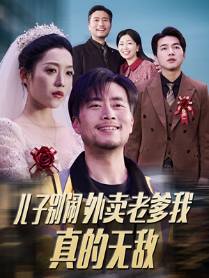 儿子别闹外卖老爹我真的无敌（68集） 热门短剧分享