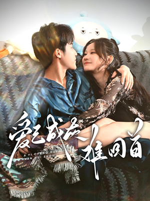 爱已成灰难回首（33集） 全网短剧抢先看