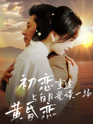 初恋重逢与白月光谈一场黄昏恋（80集） 全网独播免费看