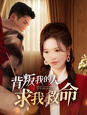 背叛我的人求我救命（55集） 独家资源免费看