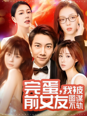 完蛋我被前女友图谋不轨（91集） 好看短剧看不停