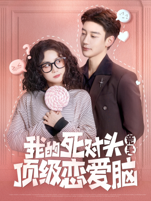 我的死对头竟是顶级恋爱脑（60集）全集一次看完