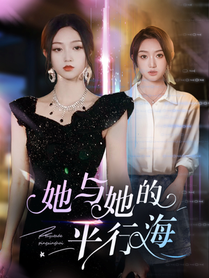 她与她的平行海（60集） 最热短剧抢先看