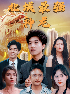 北域最强神龙（100集） 爆款热门短剧
