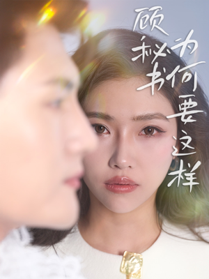 顾秘书为何要这样（53集） 独家内容免费看