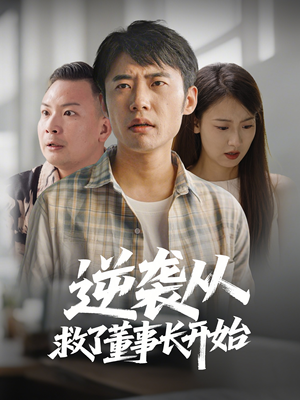 逆袭从救董事长开始（54集） 爆火短剧追不停