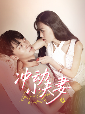 冲动小夫妻（36集） 精彩短剧抢先看
