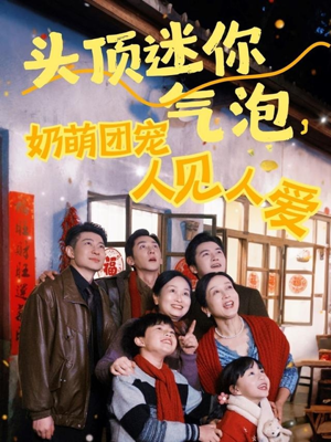 头顶迷你气泡，奶萌团宠人见人爱（99集）精彩短剧来袭